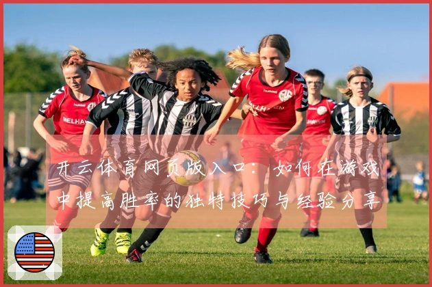 开云体育网页版入口：如何在游戏中提高胜率的独特技巧与经验分享