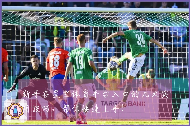 新手在星空体育平台入口的几大实用技巧，帮你快速上手！