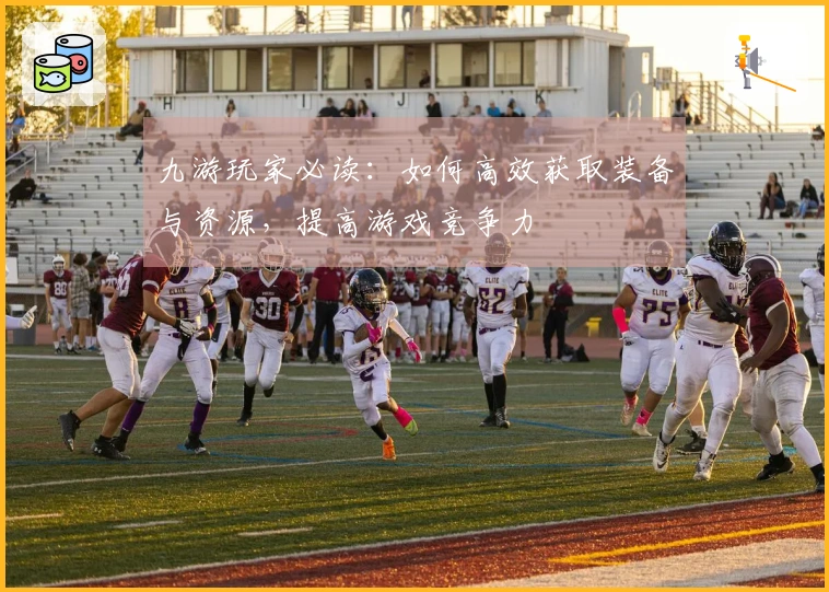 九游玩家必读：如何高效获取装备与资源，提高游戏竞争力