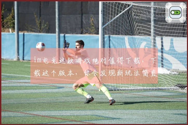 im电竞这款游戏绝对值得下载，下载这个版本，你会发现新玩法简直不要太爽！