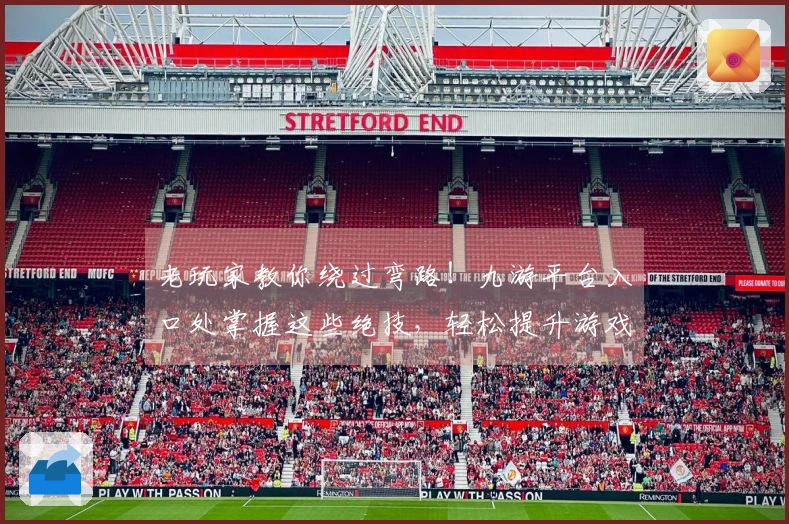 老玩家教你绕过弯路!九游平台入口处掌握这些绝技,轻松提升游戏实力