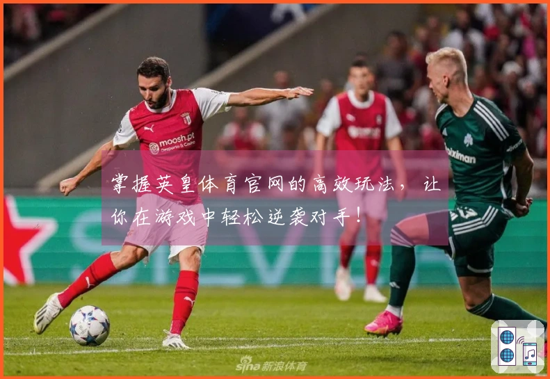掌握英皇体育官网的高效玩法，让你在游戏中轻松逆袭对手！