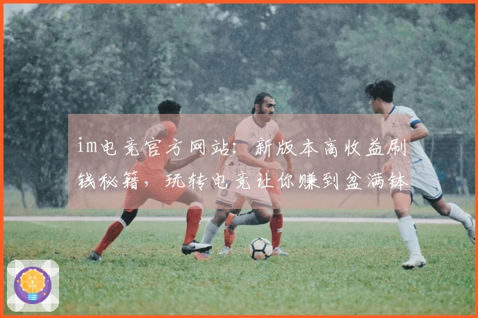 im电竞官方网站:新版本高收益刷钱秘籍,玩转电竞让你赚到盆满钵满