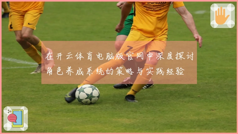 在开云体育电脑版官网中深度探讨角色养成系统的策略与实践经验