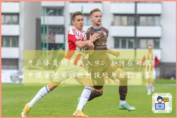 开云体育网页版入口：如何在游戏中提高胜率的独特技巧与经验分享