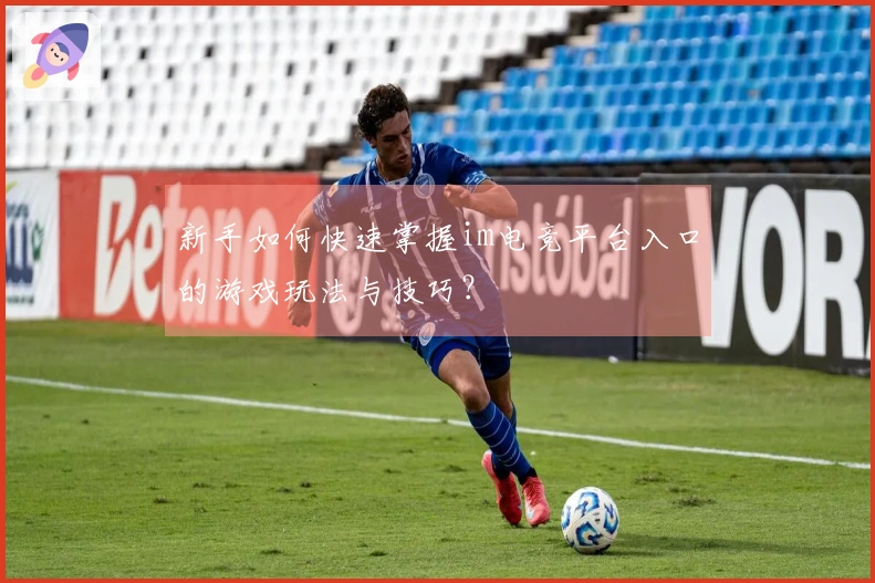新手如何快速掌握im电竞平台入口的游戏玩法与技巧？