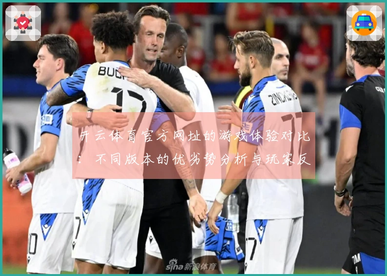 开云体育官方网址的游戏体验对比：不同版本的优劣势分析与玩家反馈