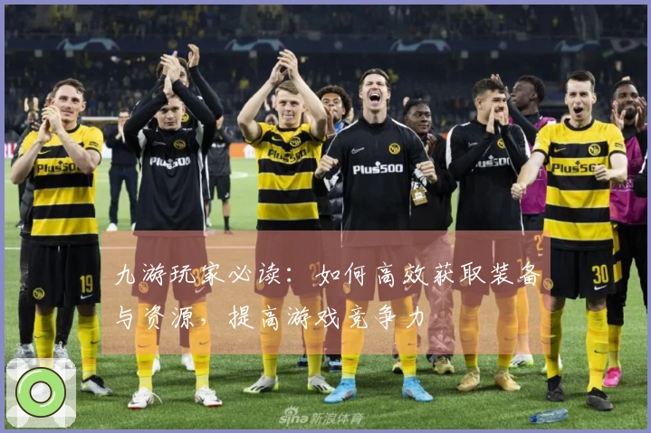 九游玩家必读：如何高效获取装备与资源，提高游戏竞争力