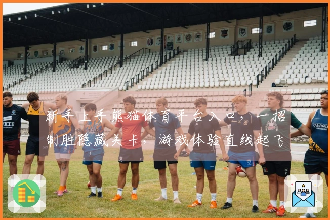 新手上手熊猫体育平台入口，一招制胜隐藏关卡，游戏体验直线起飞！