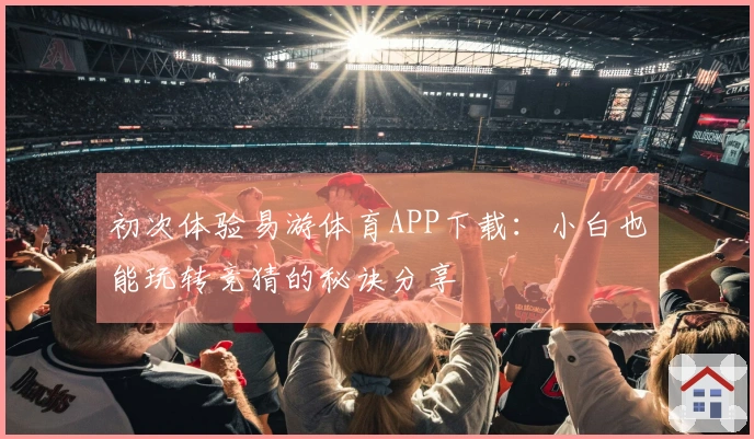 初次体验易游体育APP下载：小白也能玩转竞猜的秘诀分享